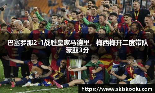 巴塞罗那2-1战胜皇家马德里，梅西梅开二度带队豪取3分
