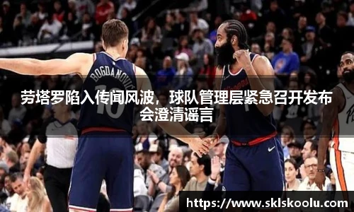劳塔罗陷入传闻风波，球队管理层紧急召开发布会澄清谣言