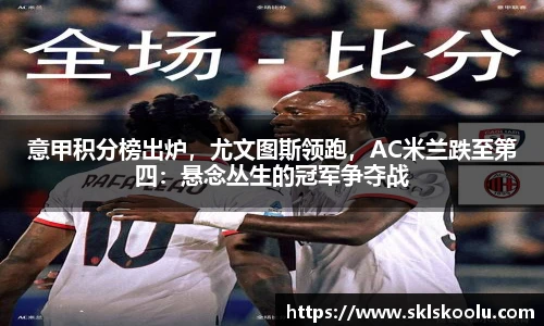 意甲积分榜出炉，尤文图斯领跑，AC米兰跌至第四：悬念丛生的冠军争夺战
