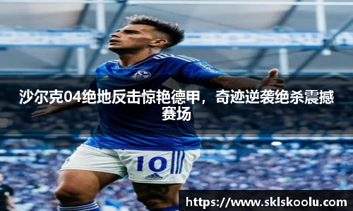 沙尔克04绝地反击惊艳德甲，奇迹逆袭绝杀震撼赛场